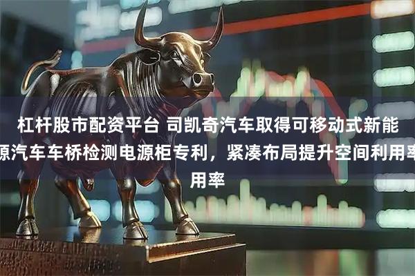 杠杆股市配资平台 司凯奇汽车取得可移动式新能源汽车车桥检测电源柜专利，紧凑布局提升空间利用率