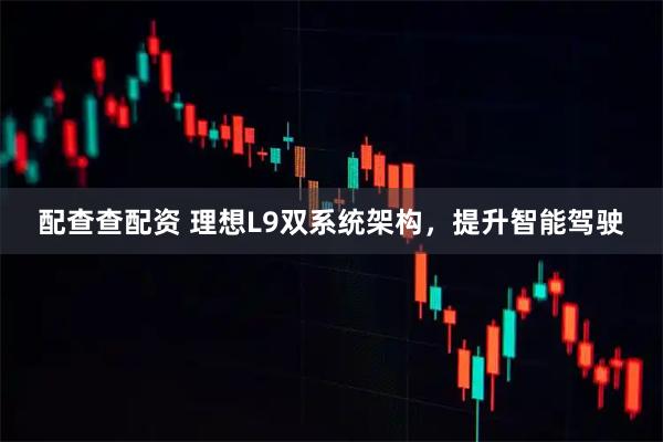 配查查配资 理想L9双系统架构，提升智能驾驶