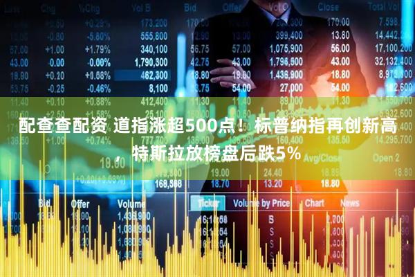 配查查配资 道指涨超500点！标普纳指再创新高，特斯拉放榜盘后跌5%