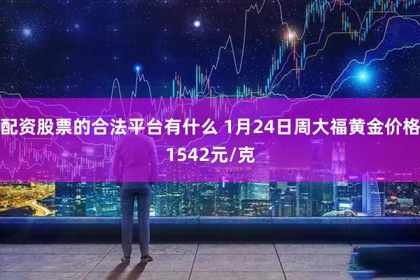 配资股票的合法平台有什么 1月24日周大福黄金价格1542元/克