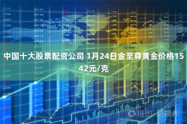 中国十大股票配资公司 1月24日金至尊黄金价格1542元/克