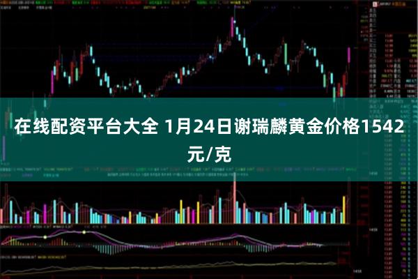 在线配资平台大全 1月24日谢瑞麟黄金价格1542元/克