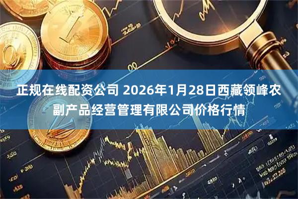 正规在线配资公司 2026年1月28日西藏领峰农副产品经营管理有限公司价格行情