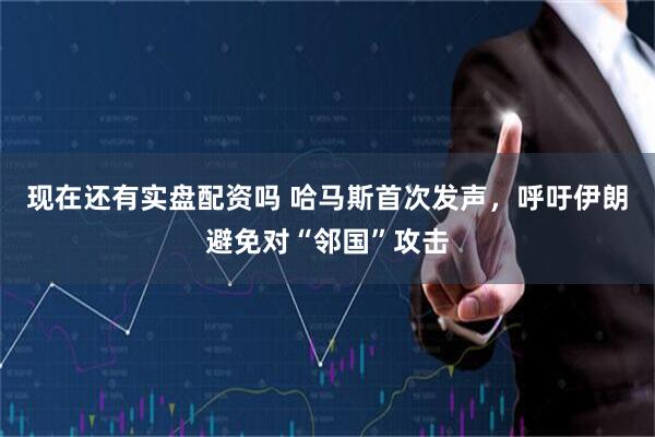现在还有实盘配资吗 哈马斯首次发声，呼吁伊朗避免对“邻国”攻击